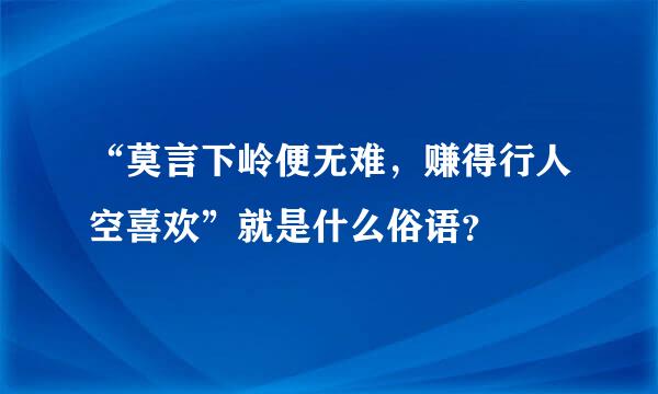 “莫言下岭便无难，赚得行人空喜欢”就是什么俗语？