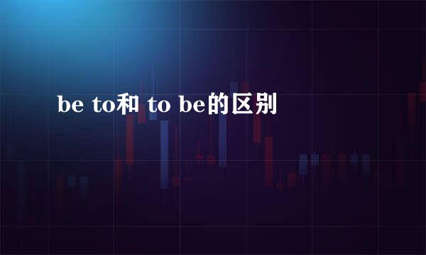 be to和 to be的区别