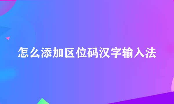 怎么添加区位码汉字输入法