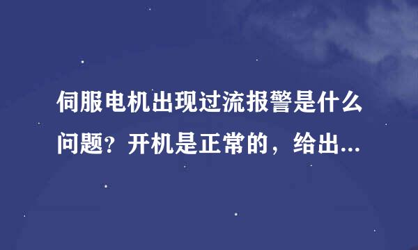 伺服电机出现过流报警是什么问题？开机是正常的，给出信号后就出现报警，