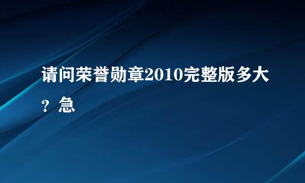 请问荣誉勋章2010完整版多大？急