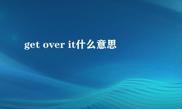 get over it什么意思