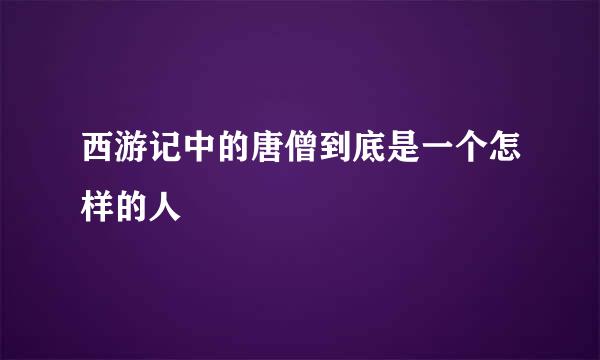 西游记中的唐僧到底是一个怎样的人