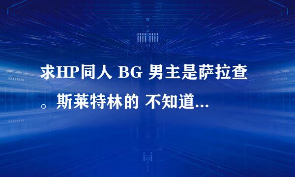 求HP同人 BG 男主是萨拉查。斯莱特林的 不知道有没有 最好是完结的