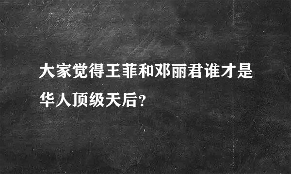 大家觉得王菲和邓丽君谁才是华人顶级天后？