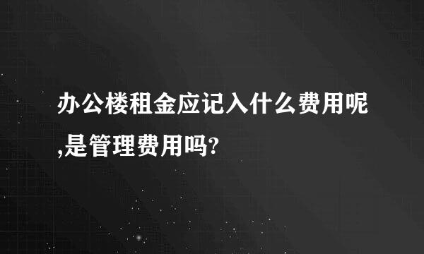 办公楼租金应记入什么费用呢,是管理费用吗?