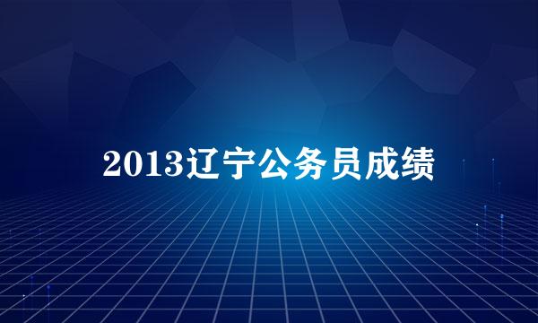 2013辽宁公务员成绩