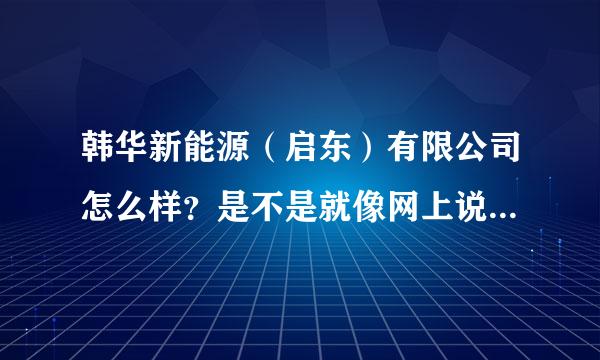 韩华新能源（启东）有限公司怎么样？是不是就像网上说的那样垃圾？希望有在那干过的朋友说一下那里的情况。