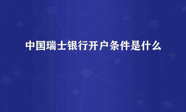 中国瑞士银行开户条件是什么