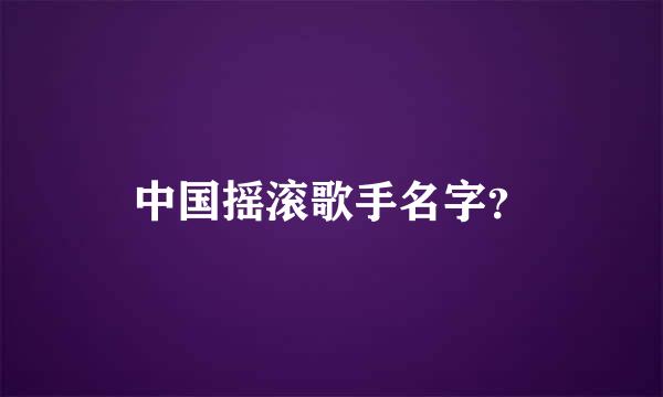 中国摇滚歌手名字？