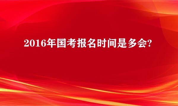 2016年国考报名时间是多会?