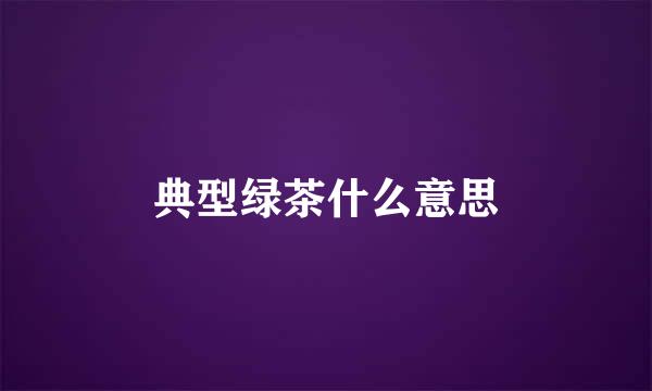 典型绿茶什么意思