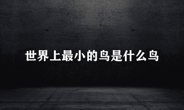 世界上最小的鸟是什么鸟