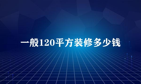 一般120平方装修多少钱