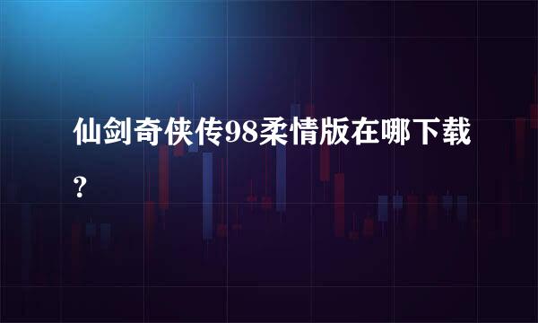 仙剑奇侠传98柔情版在哪下载？