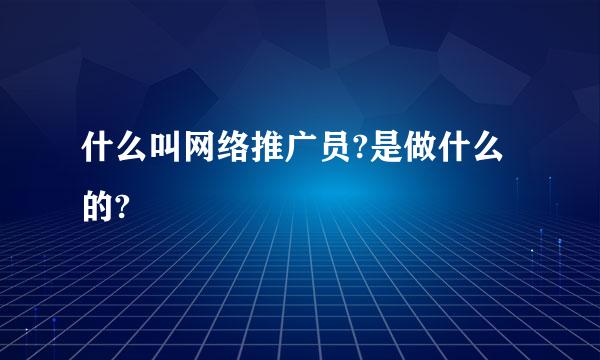 什么叫网络推广员?是做什么的?