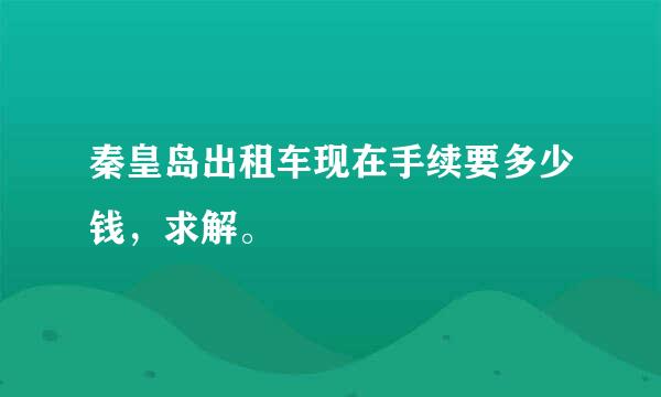 秦皇岛出租车现在手续要多少钱，求解。