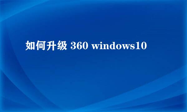 如何升级 360 windows10