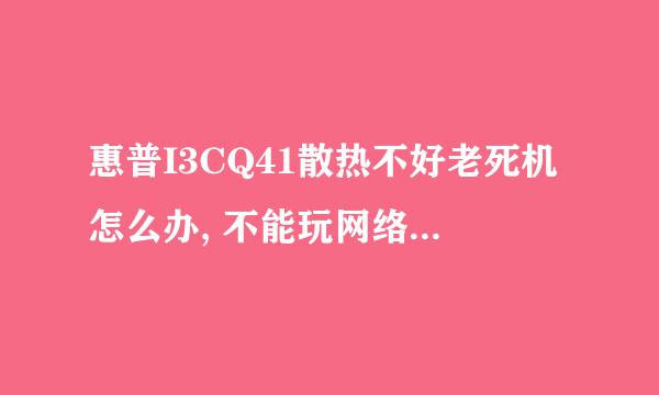 惠普I3CQ41散热不好老死机怎么办, 不能玩网络游戏 。前四个月刚清理过，有什么办法解决》？