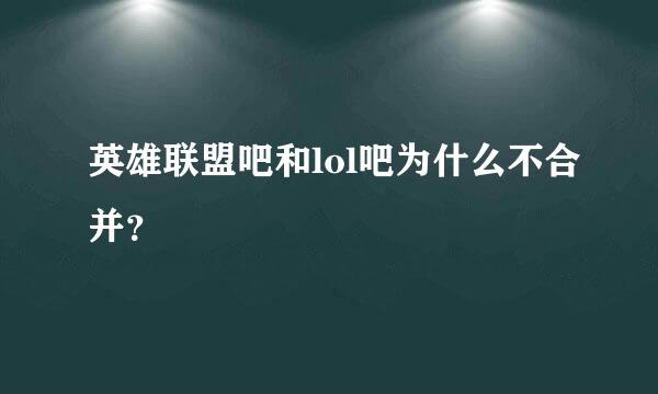 英雄联盟吧和lol吧为什么不合并？