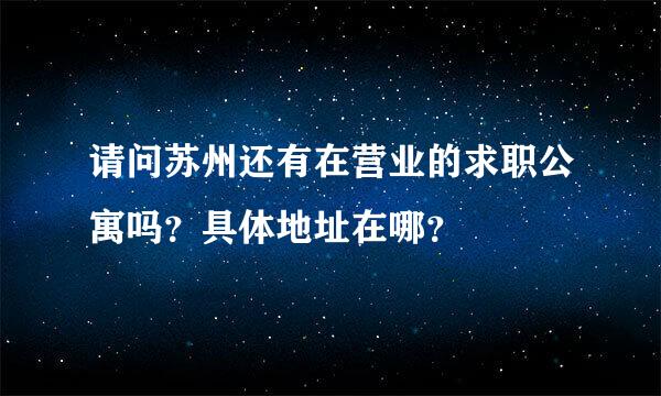 请问苏州还有在营业的求职公寓吗？具体地址在哪？