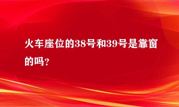 火车座位的38号和39号是靠窗的吗？