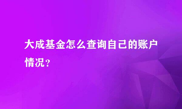 大成基金怎么查询自己的账户情况？