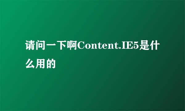 请问一下啊Content.IE5是什么用的