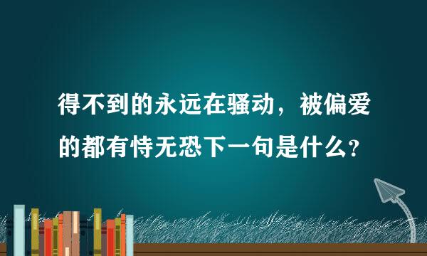 得不到的永远在骚动，被偏爱的都有恃无恐下一句是什么？