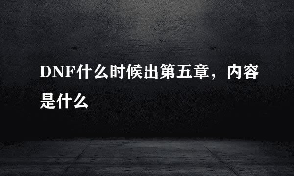 DNF什么时候出第五章，内容是什么