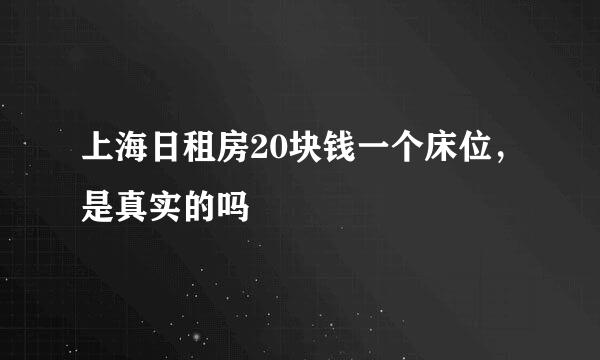 上海日租房20块钱一个床位，是真实的吗