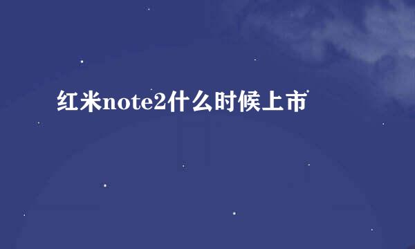 红米note2什么时候上市