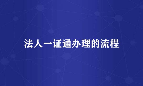 法人一证通办理的流程