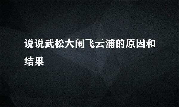 说说武松大闹飞云浦的原因和结果