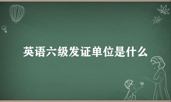 英语六级发证单位是什么