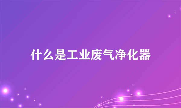 什么是工业废气净化器