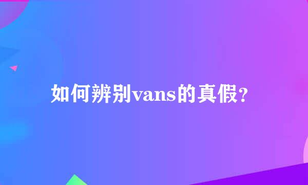 如何辨别vans的真假？