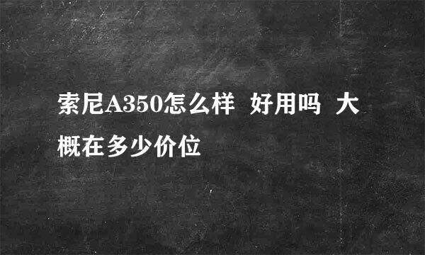 索尼A350怎么样  好用吗  大概在多少价位