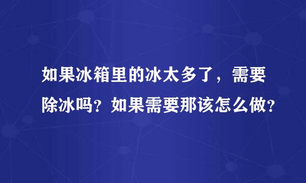 如果冰箱里的冰太多了，需要除冰吗？如果需要那该怎么做？