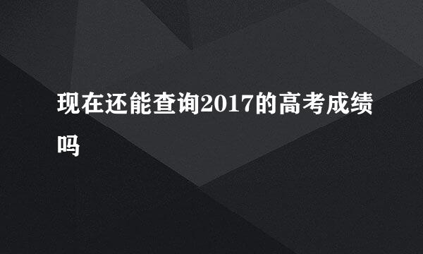 现在还能查询2017的高考成绩吗