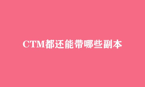 CTM都还能带哪些副本