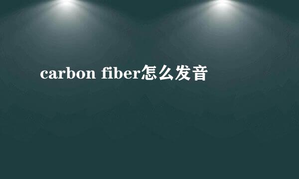 carbon fiber怎么发音