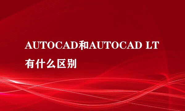 AUTOCAD和AUTOCAD LT有什么区别