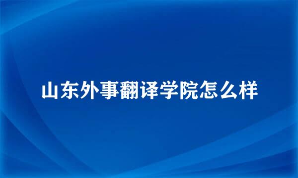 山东外事翻译学院怎么样