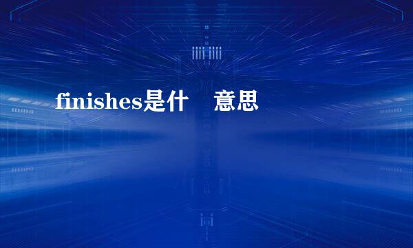 finishes是什麼意思