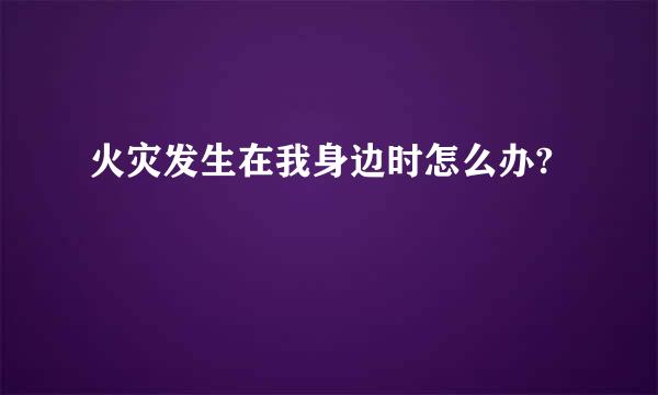 火灾发生在我身边时怎么办?