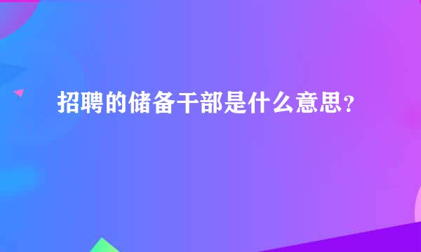 招聘的储备干部是什么意思？