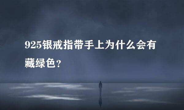 925银戒指带手上为什么会有藏绿色？