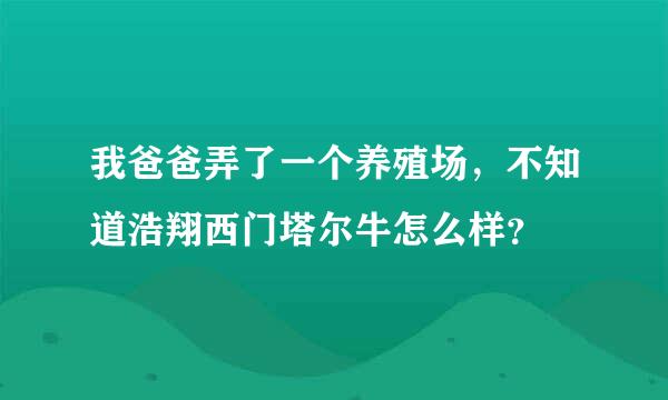 我爸爸弄了一个养殖场，不知道浩翔西门塔尔牛怎么样？