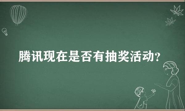 腾讯现在是否有抽奖活动？